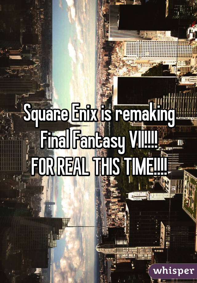 Square Enix is remaking Final Fantasy VII!!!!
FOR REAL THIS TIME!!!!