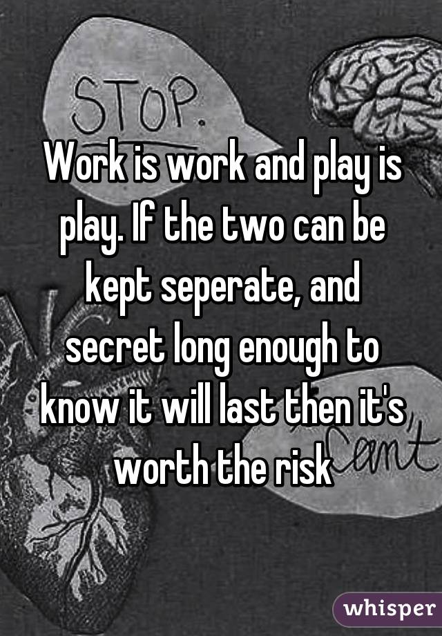 Work is work and play is play. If the two can be kept seperate, and secret long enough to know it will last then it's worth the risk