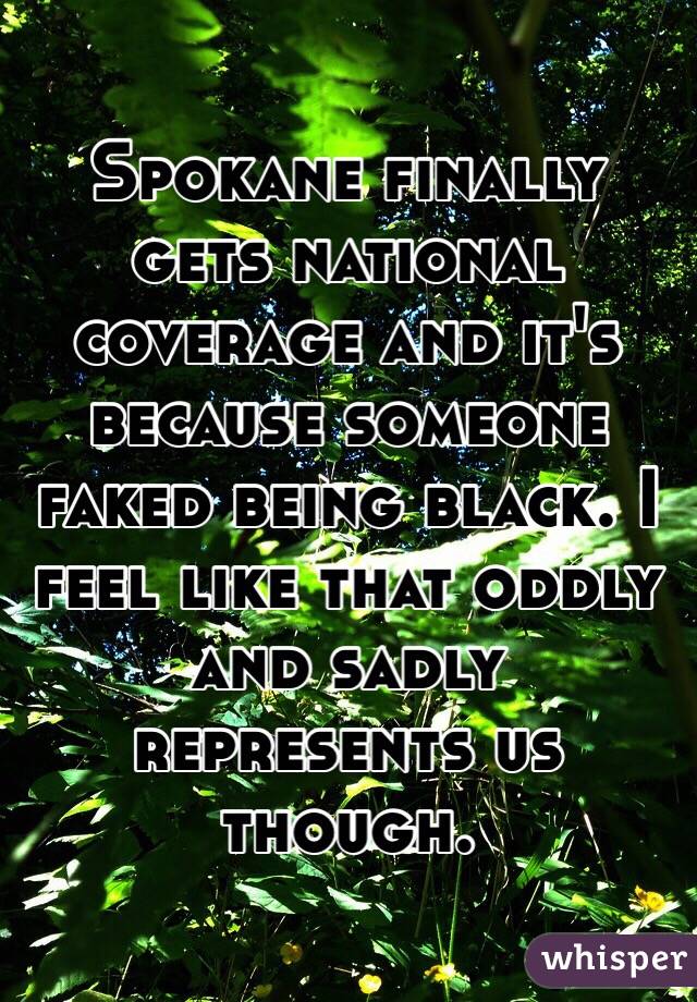 Spokane finally gets national coverage and it's because someone faked being black. I feel like that oddly and sadly represents us though. 