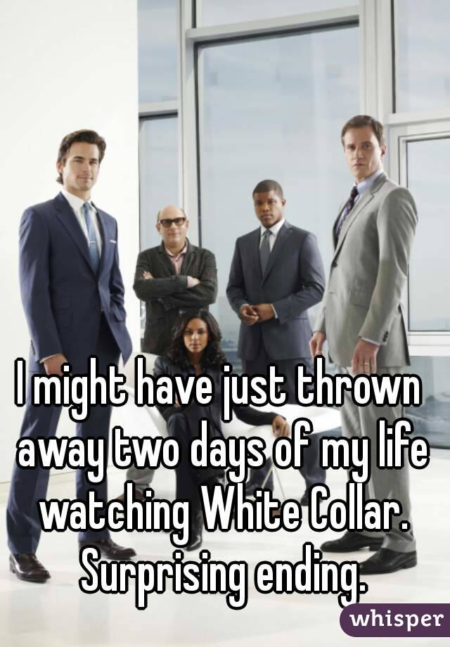 I might have just thrown away two days of my life watching White Collar. Surprising ending.