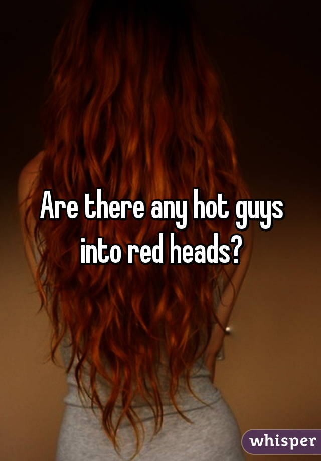 Are there any hot guys into red heads?