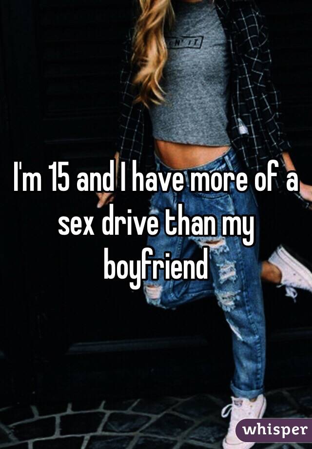 I'm 15 and I have more of a sex drive than my boyfriend 