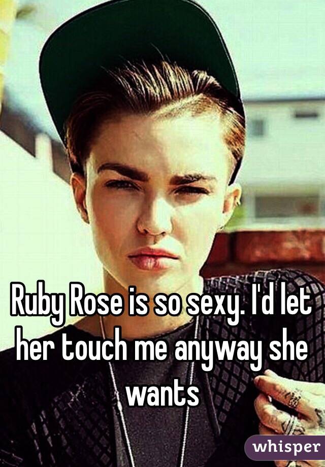 Ruby Rose is so sexy. I'd let her touch me anyway she wants