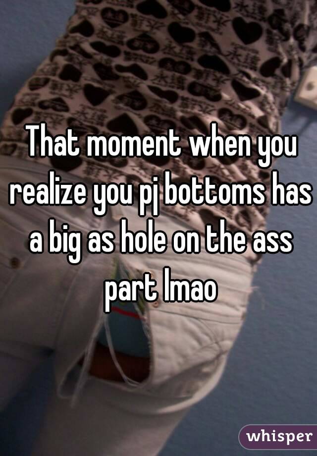  That moment when you realize you pj bottoms has a big as hole on the ass part lmao

