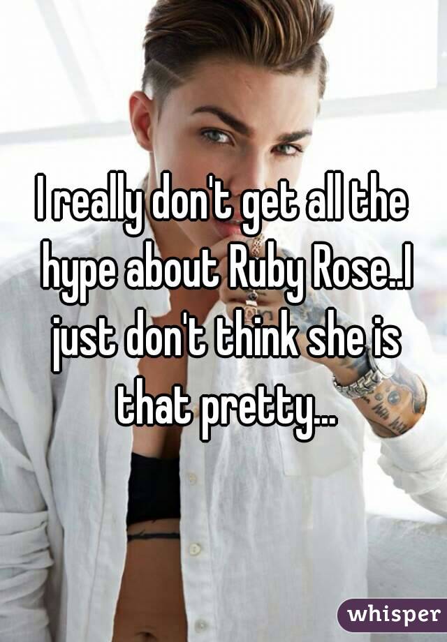 I really don't get all the hype about Ruby Rose..I just don't think she is that pretty...