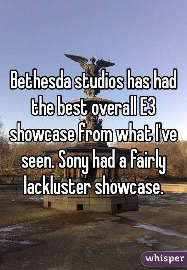 Bethesda studios has had the best overall E3 showcase from what I've seen. Sony had a fairly lackluster showcase. 