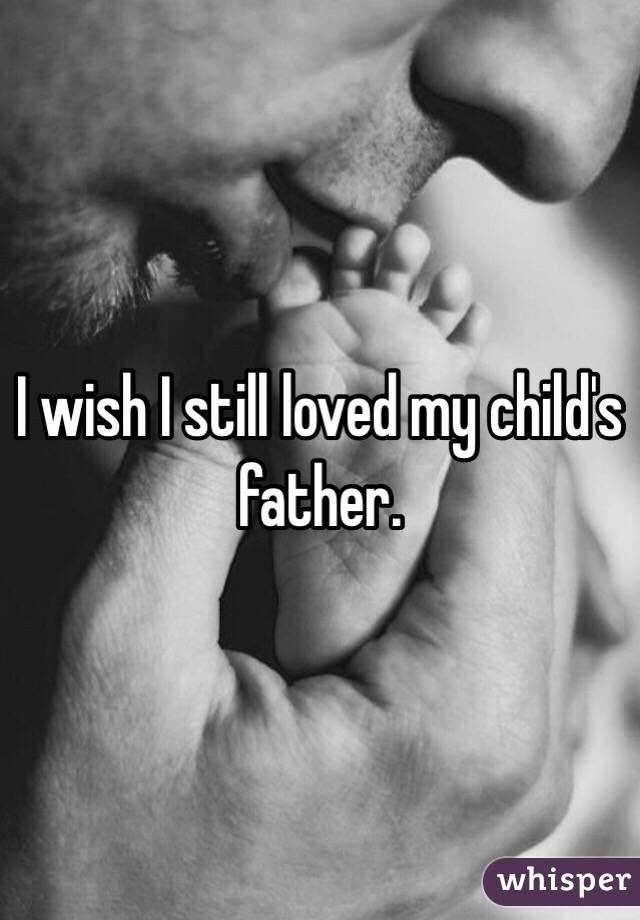 I wish I still loved my child's father.