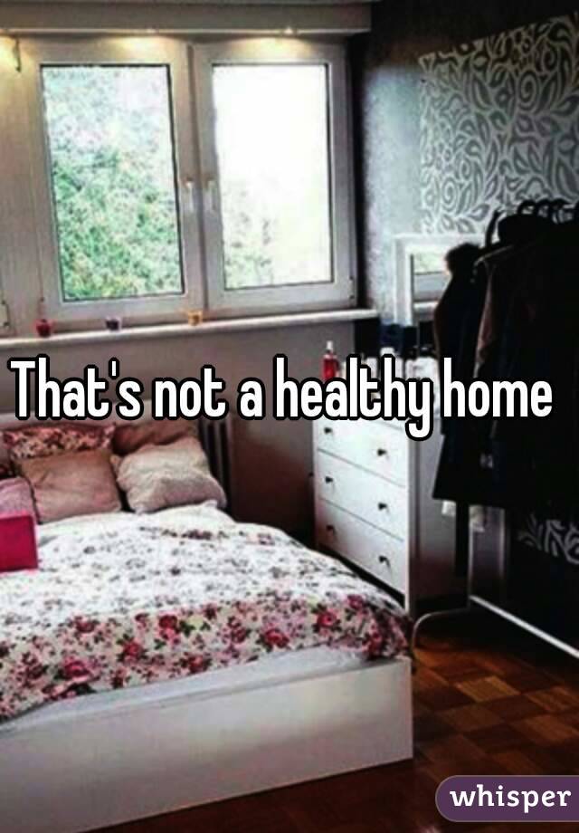 That's not a healthy home 