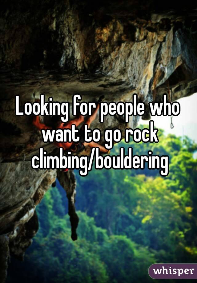 Looking for people who want to go rock climbing/bouldering