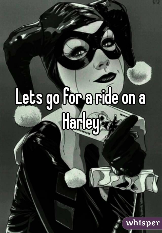 Lets go for a ride on a Harley 