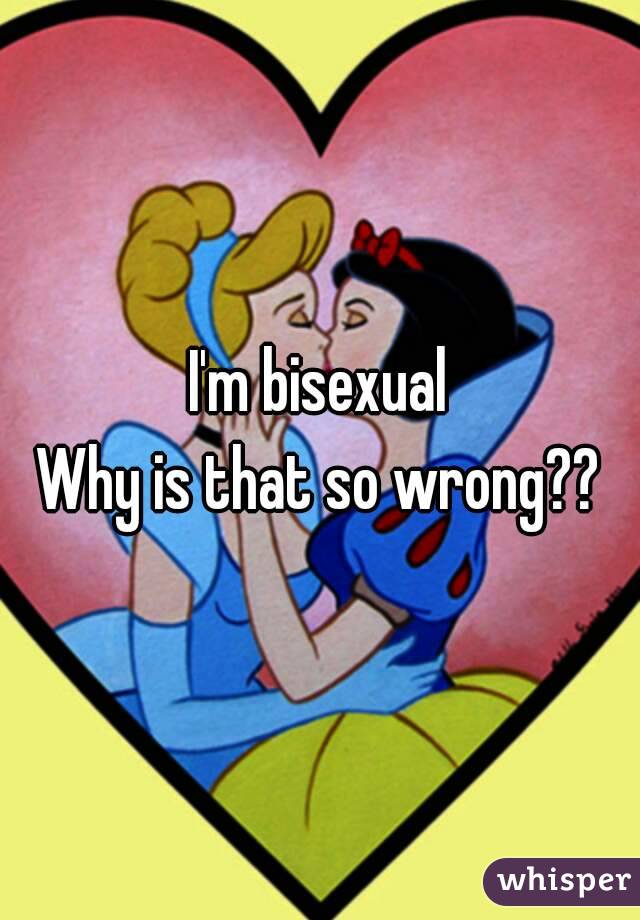 I'm bisexual
Why is that so wrong??