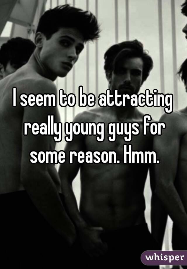 I seem to be attracting really young guys for some reason. Hmm.