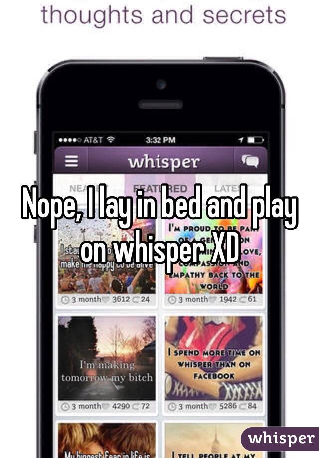 Nope, I lay in bed and play on whisper XD