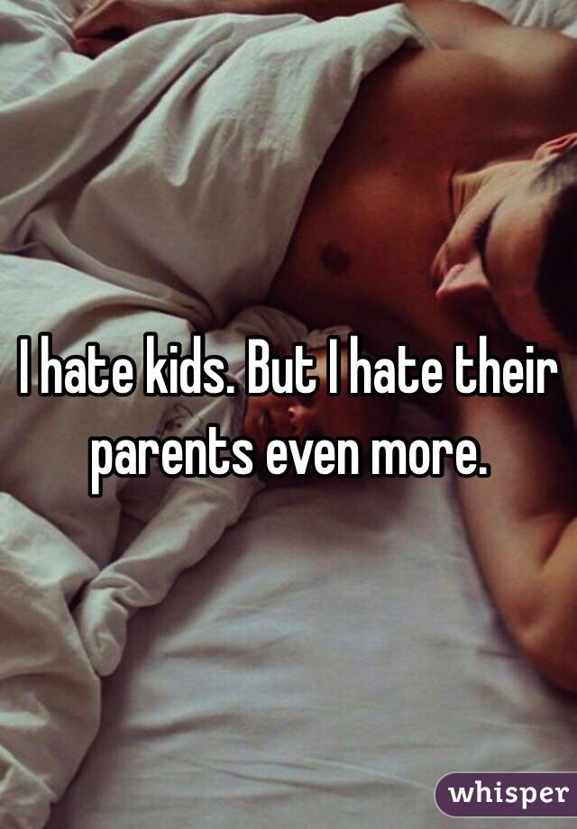 I hate kids. But I hate their parents even more. 