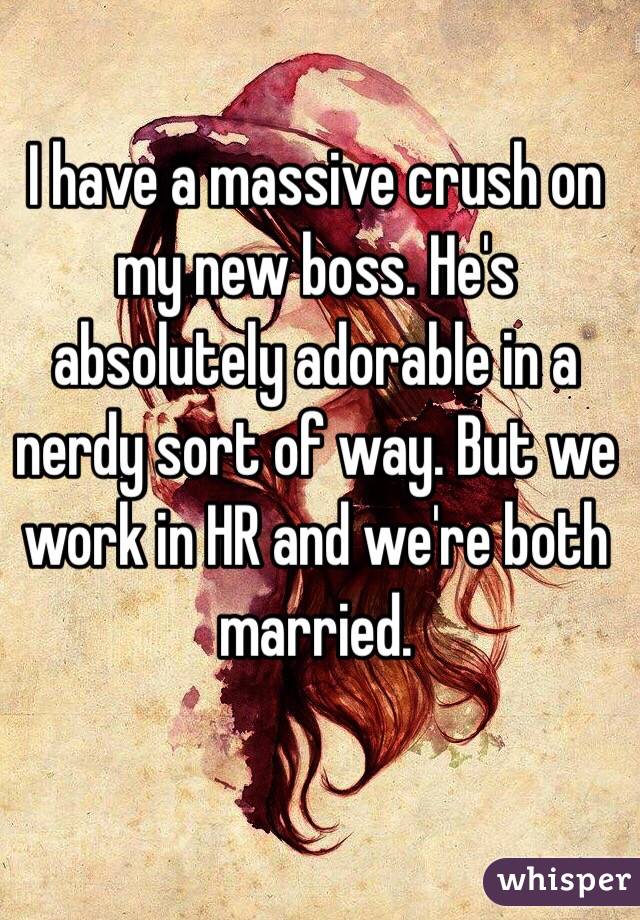 I have a massive crush on my new boss. He's absolutely adorable in a nerdy sort of way. But we work in HR and we're both married.