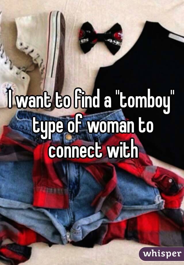 I want to find a "tomboy" type of woman to connect with