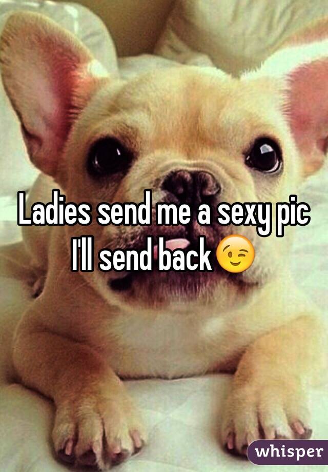 Ladies send me a sexy pic I'll send back😉