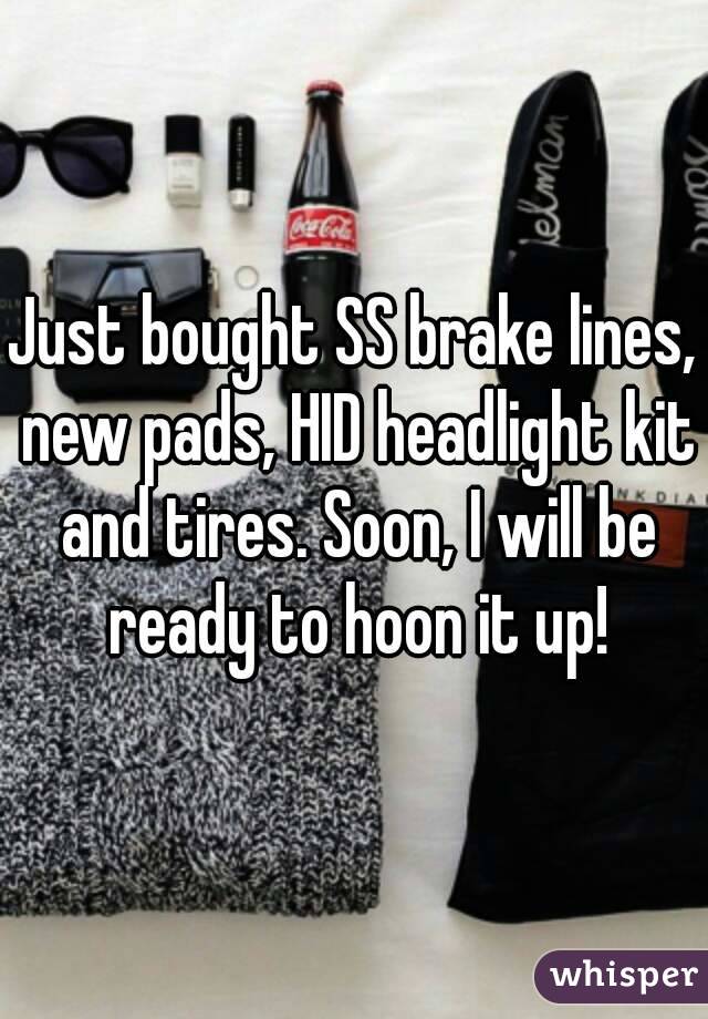 Just bought SS brake lines, new pads, HID headlight kit and tires. Soon, I will be ready to hoon it up!