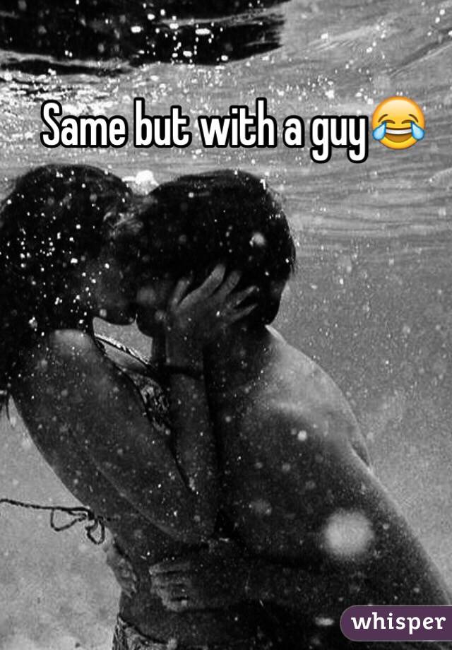 Same but with a guy😂