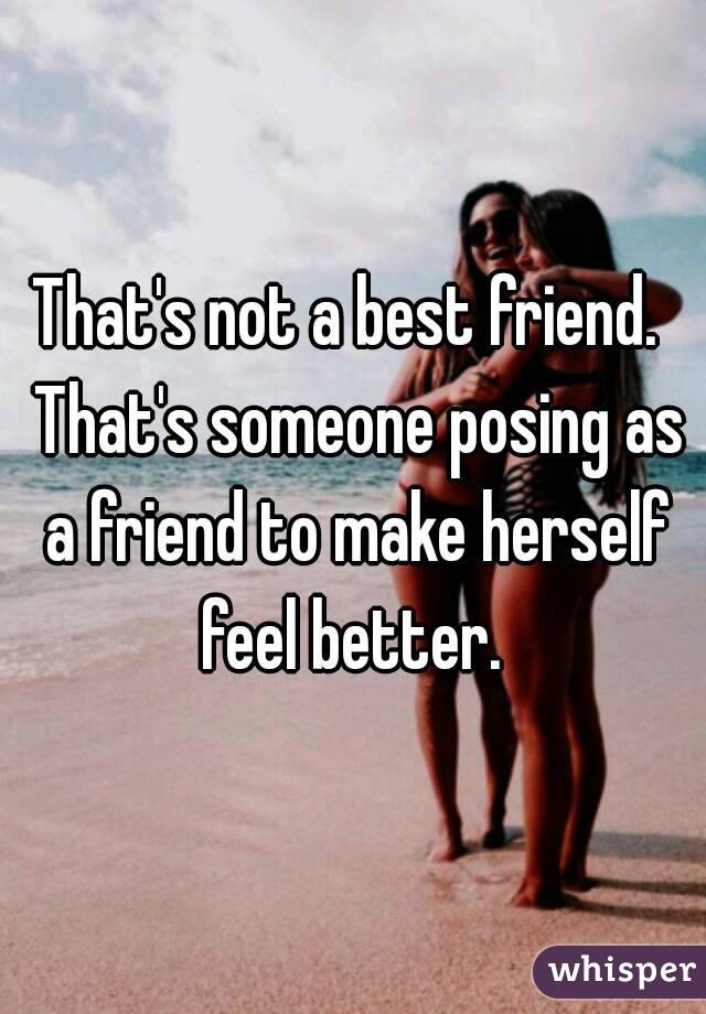 That's not a best friend.  That's someone posing as a friend to make herself feel better. 