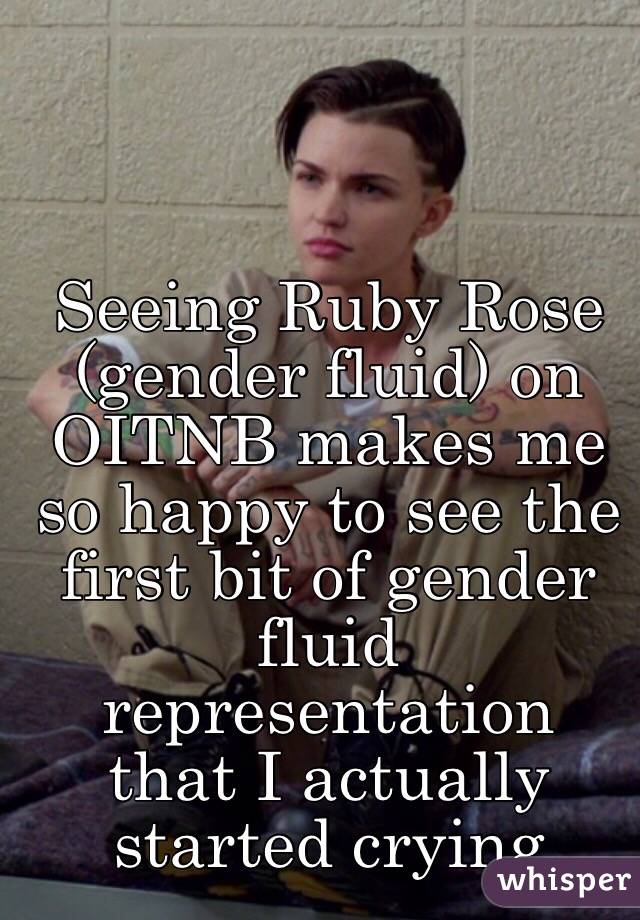 Seeing Ruby Rose (gender fluid) on OITNB makes me so happy to see the first bit of gender fluid representation  that I actually started crying