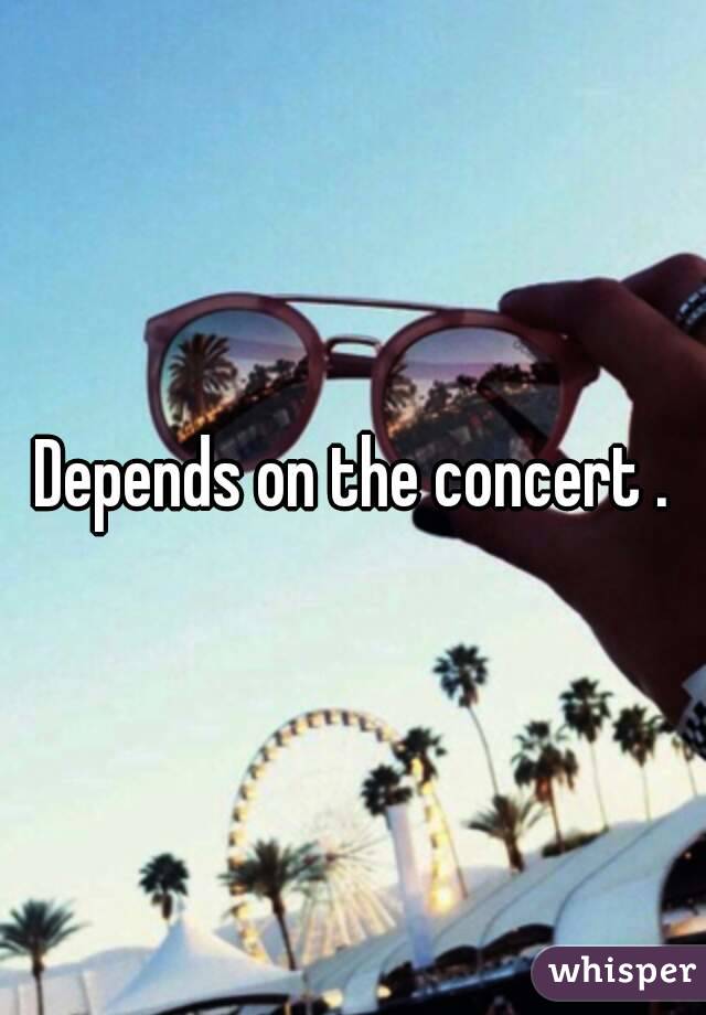 Depends on the concert .