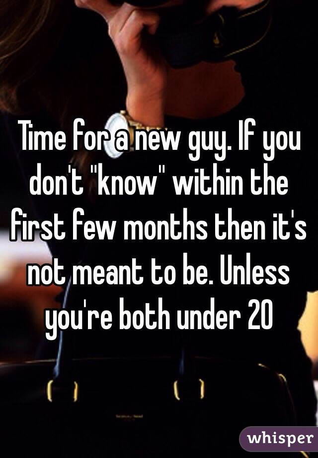 Time for a new guy. If you don't "know" within the first few months then it's not meant to be. Unless you're both under 20