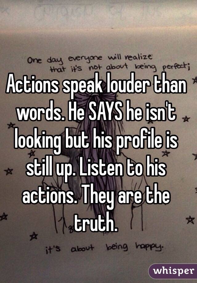 Actions speak louder than words. He SAYS he isn't looking but his profile is still up. Listen to his actions. They are the truth.