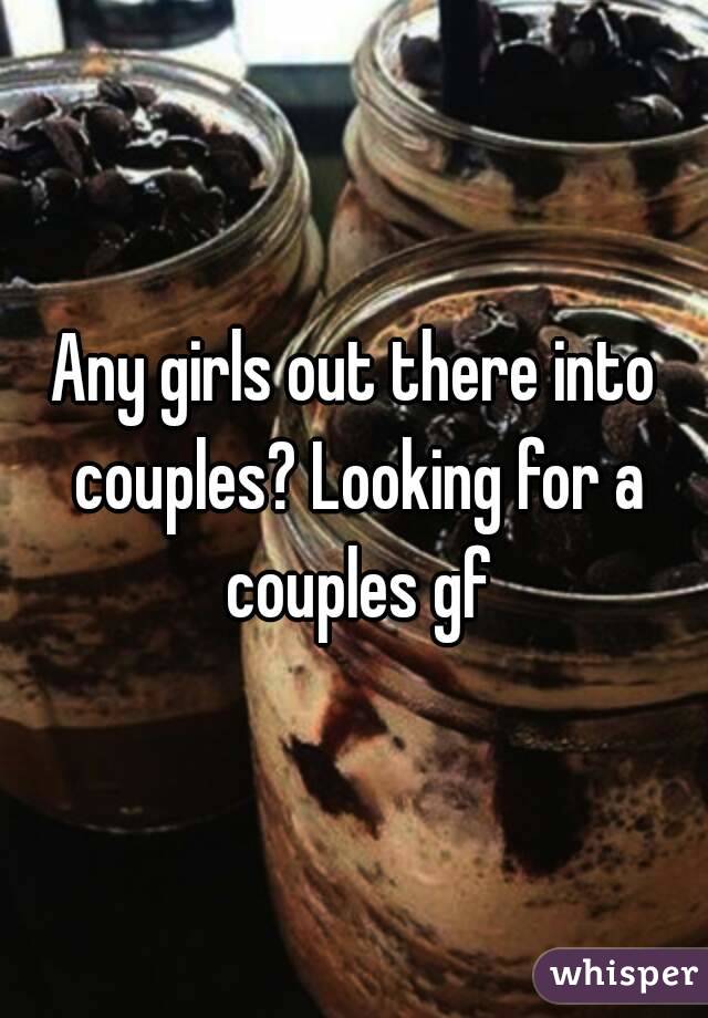 Any girls out there into couples? Looking for a couples gf