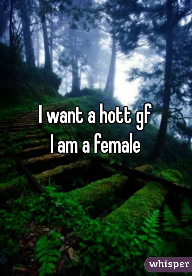 I want a hott gf
I am a female