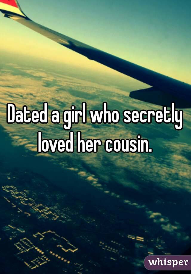 Dated a girl who secretly loved her cousin. 