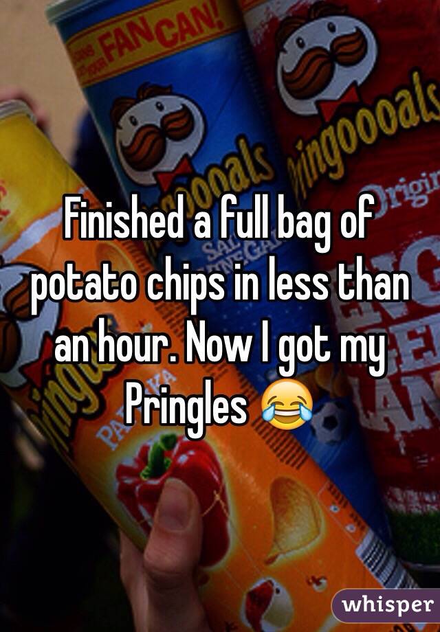 Finished a full bag of potato chips in less than an hour. Now I got my Pringles 😂