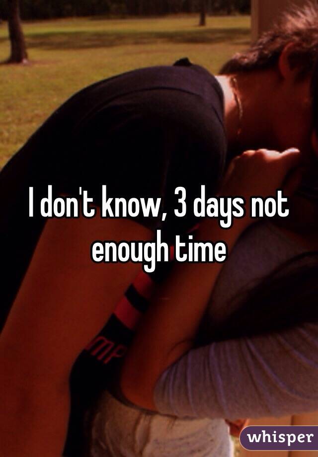 I don't know, 3 days not enough time 