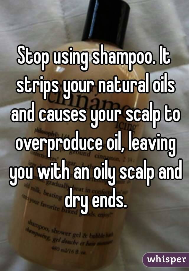 Stop using shampoo. It strips your natural oils and causes your scalp to overproduce oil, leaving you with an oily scalp and dry ends.