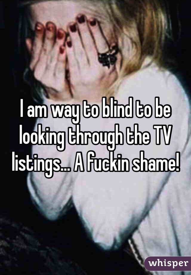 I am way to blind to be looking through the TV listings... A fuckin shame!