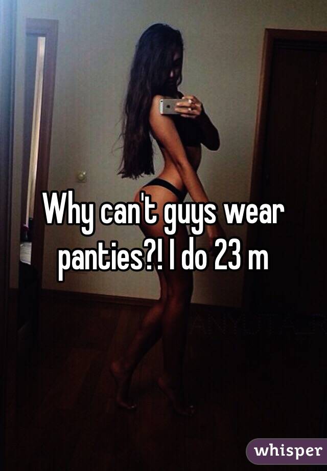 Why can't guys wear panties?! I do 23 m