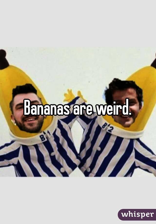 Bananas are weird.