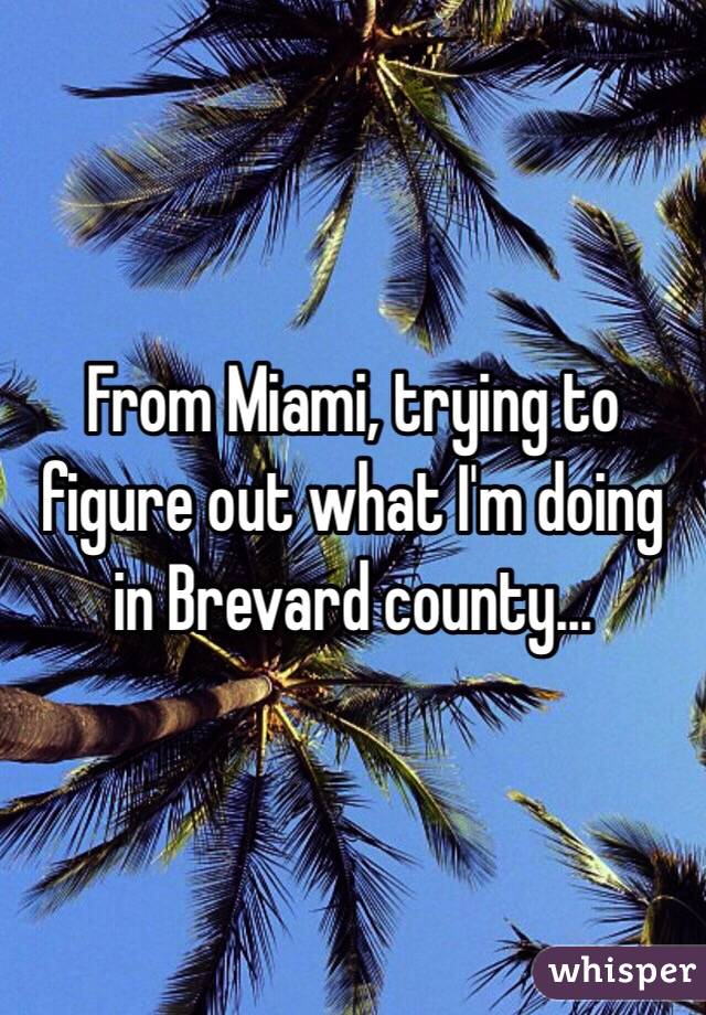 From Miami, trying to figure out what I'm doing in Brevard county...