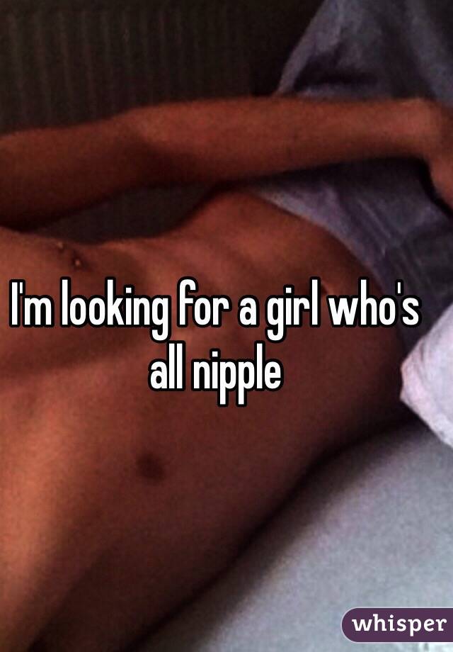 I'm looking for a girl who's all nipple