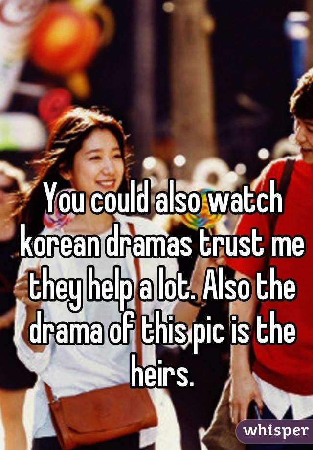 You could also watch korean dramas trust me they help a lot. Also the drama of this pic is the heirs.