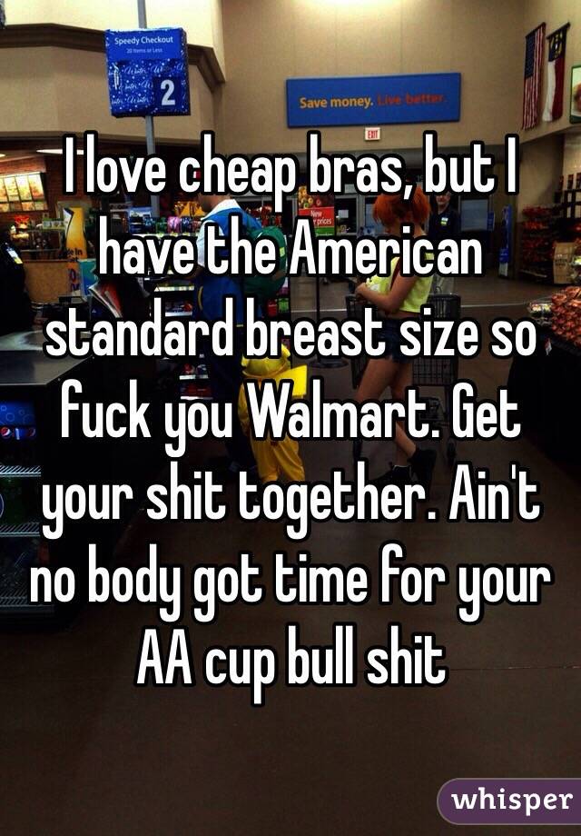 I love cheap bras, but I have the American standard breast size so fuck you Walmart. Get your shit together. Ain't no body got time for your AA cup bull shit