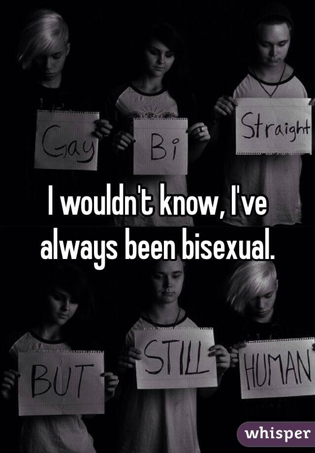 I wouldn't know, I've always been bisexual.