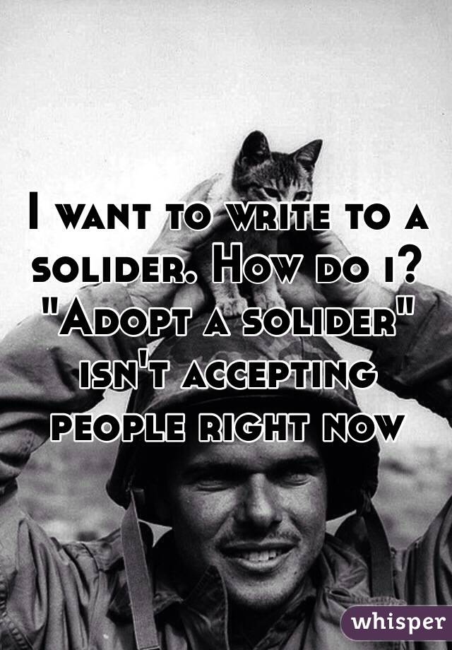 I want to write to a solider. How do i? "Adopt a solider" isn't accepting people right now 