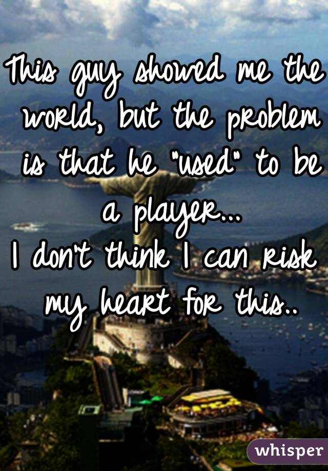 This guy showed me the world, but the problem is that he "used" to be a player...
I don't think I can risk my heart for this..