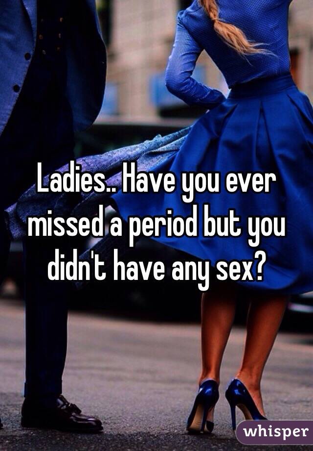 Ladies.. Have you ever missed a period but you didn't have any sex?