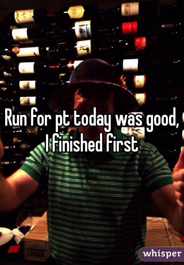 Run for pt today was good, I finished first