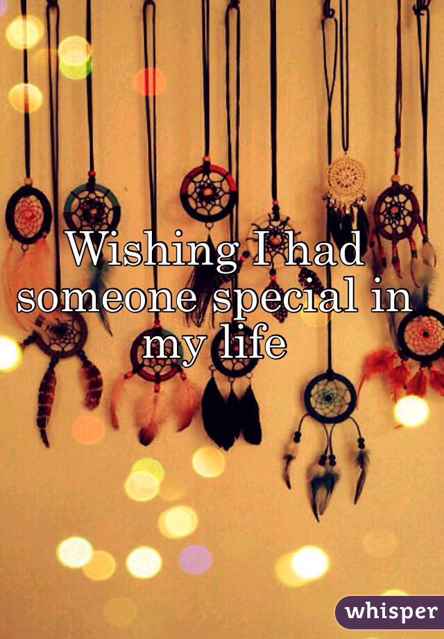 Wishing I had someone special in my life 