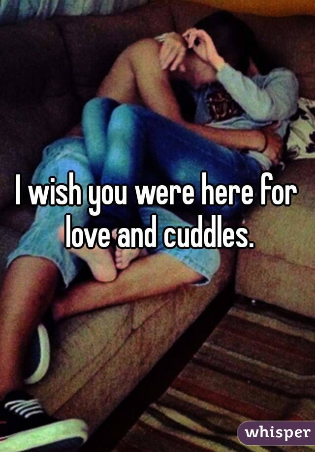 I wish you were here for love and cuddles.