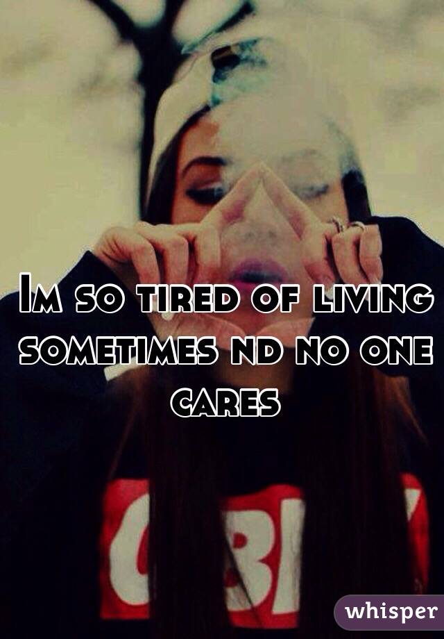 Im so tired of living sometimes nd no one cares