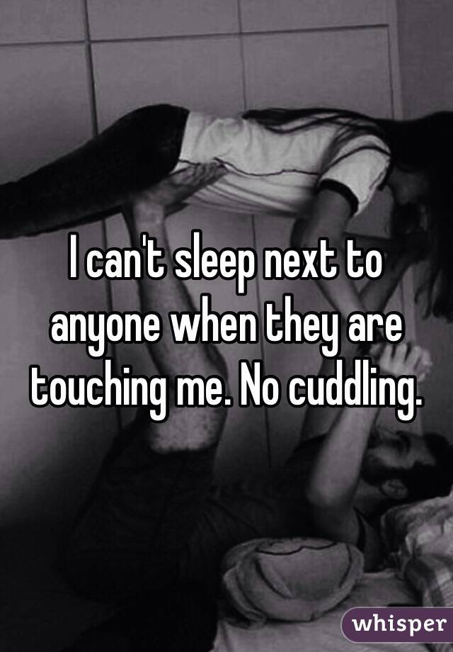 I can't sleep next to anyone when they are touching me. No cuddling.